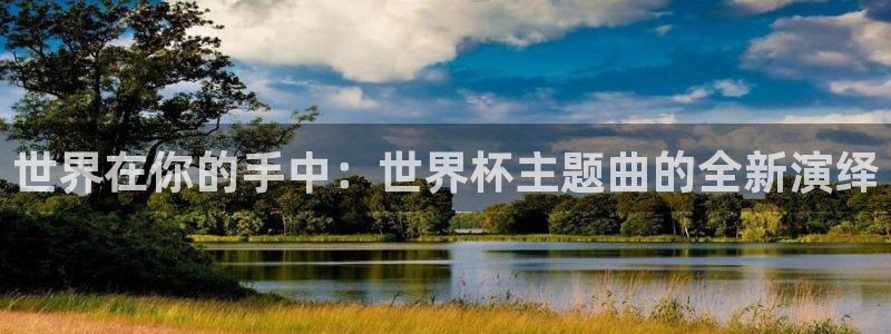 预选赛世界杯：世界在你的手中：世界杯主题曲的全新演绎