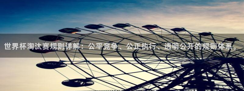 2026世界杯：世界杯淘汰赛规则详解：公平竞争、公正执行、透明公开的规则体系。